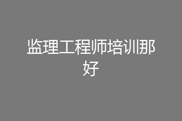 监理工程师培训那好