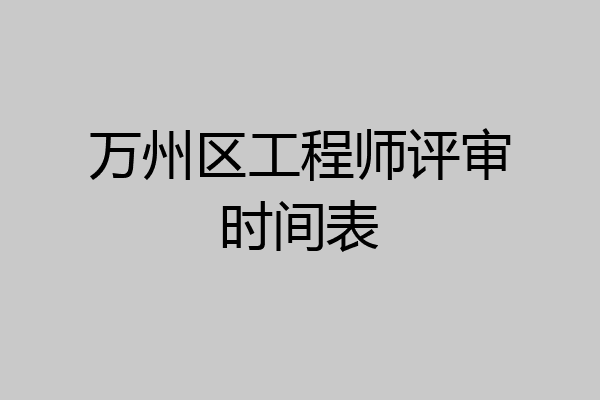 万州区工程师评审时间表