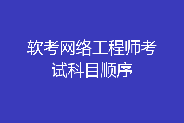软考网络工程师考试科目顺序