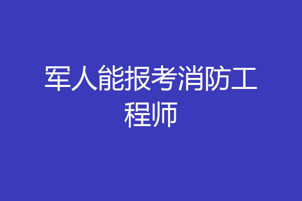 军人能报考消防工程师