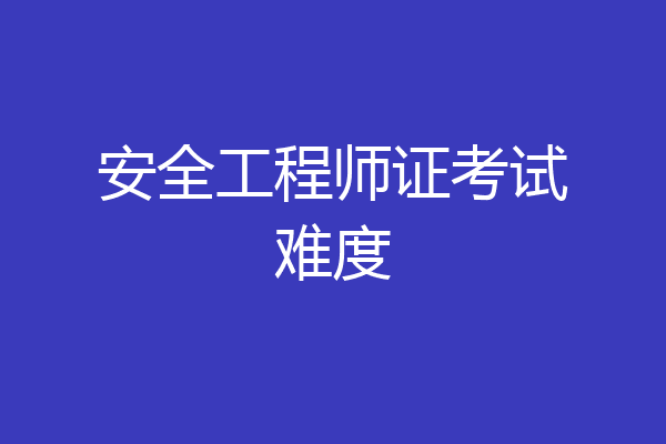 安全工程师证考试难度