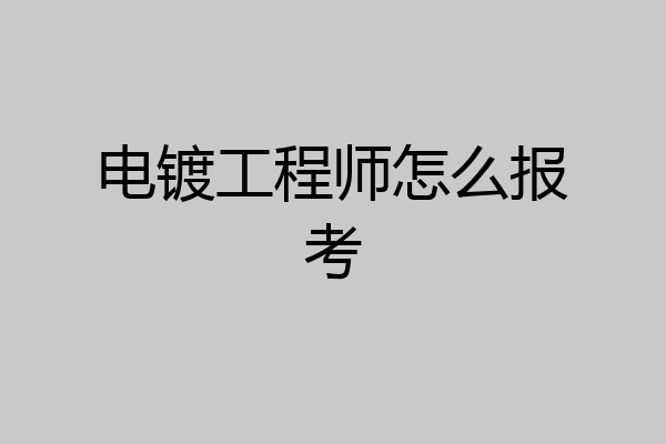电镀工程师怎么报考
