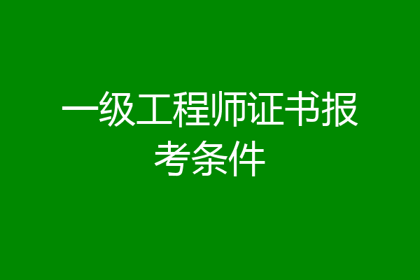一级工程师证书报考条件