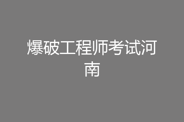 爆破工程师考试河南