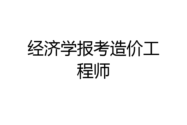 经济学报考造价工程师
