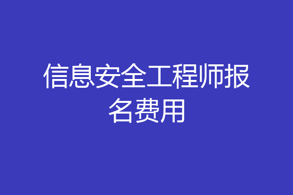 信息安全工程师报名费用