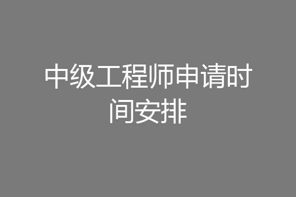中级工程师申请时间安排