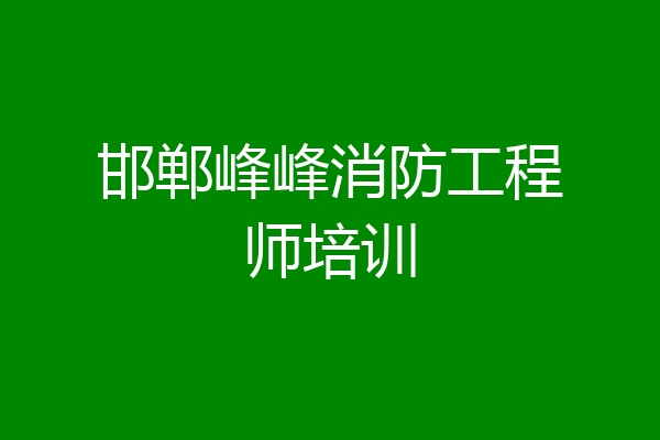 邯郸峰峰消防工程师培训