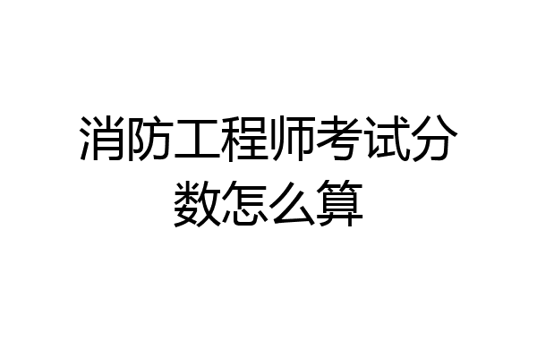 消防工程师考试分数怎么算