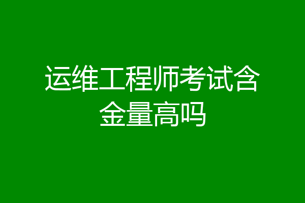 运维工程师考试含金量高吗
