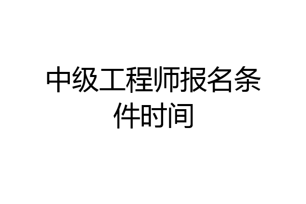 中级工程师报名条件时间