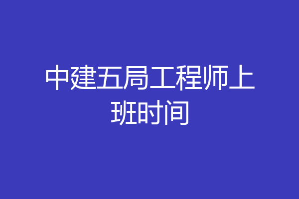 中建五局工程师上班时间