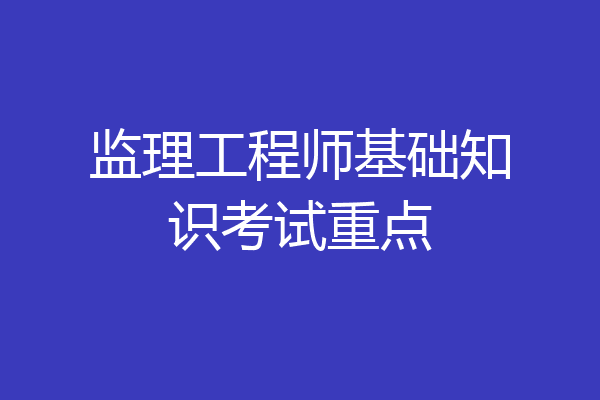 监理工程师基础知识考试重点