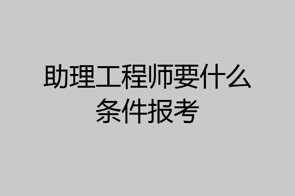 助理工程师要什么条件报考