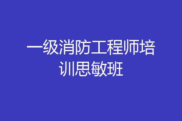 一级消防工程师培训思敏班