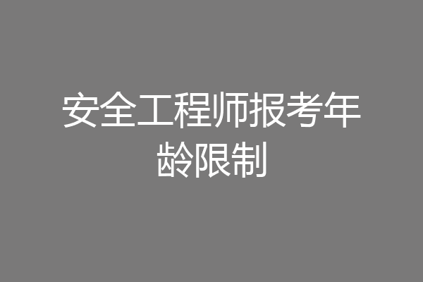 安全工程师报考年龄限制