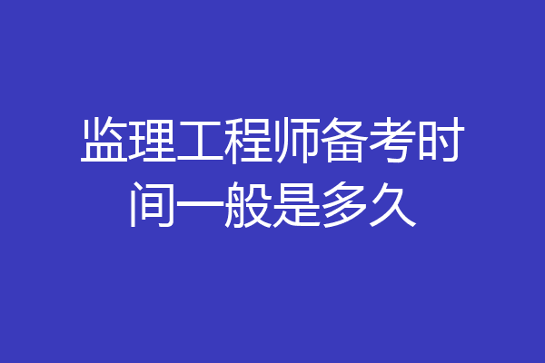 监理工程师备考时间一般是多久