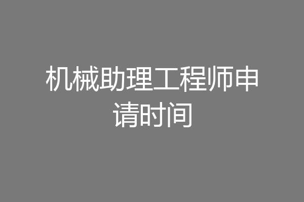 机械助理工程师申请时间