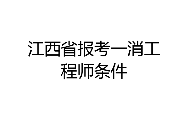 江西省报考一消工程师条件
