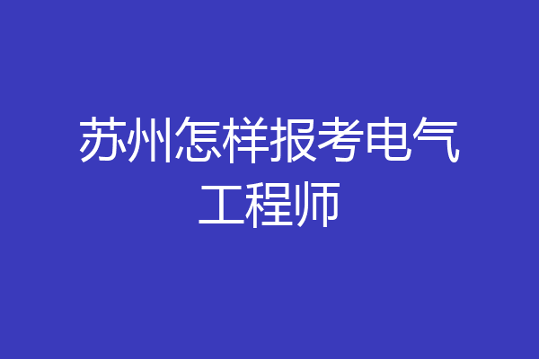 苏州怎样报考电气工程师