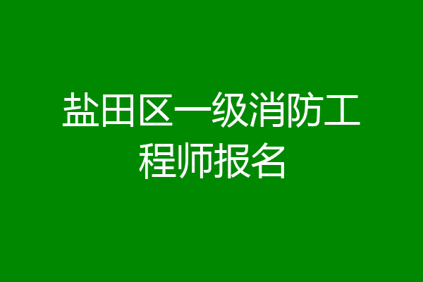 盐田区一级消防工程师报名