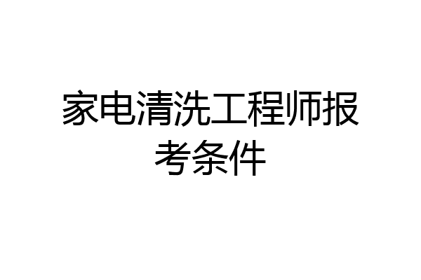 家电清洗工程师报考条件
