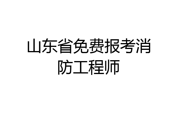 山东省免费报考消防工程师