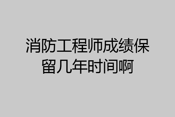 消防工程师成绩保留几年时间啊
