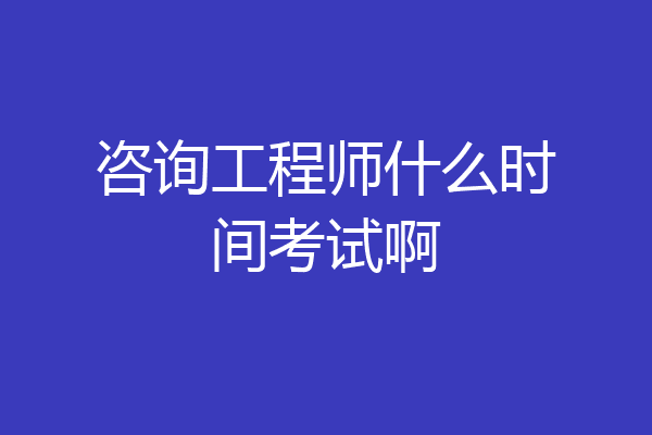 咨询工程师什么时间考试啊