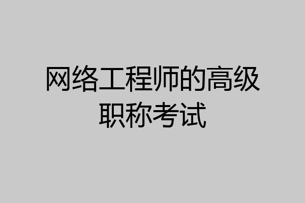 网络工程师的高级职称考试
