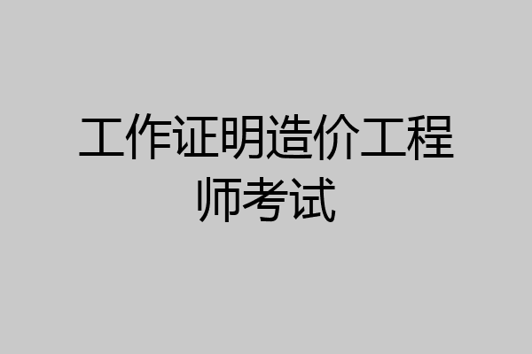 工作证明造价工程师考试