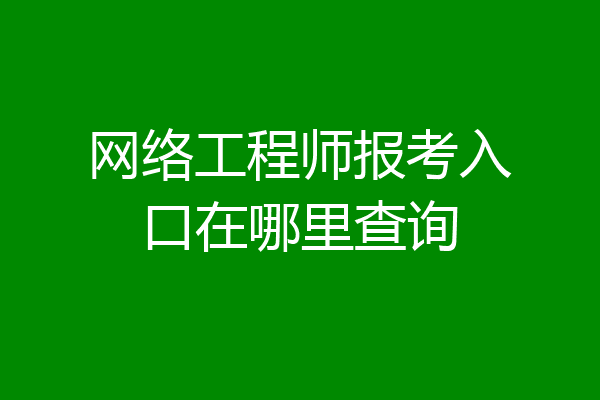 网络工程师报考入口在哪里查询