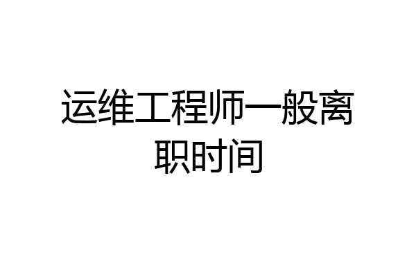 运维工程师一般离职时间