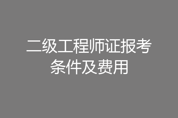 二级工程师证报考条件及费用