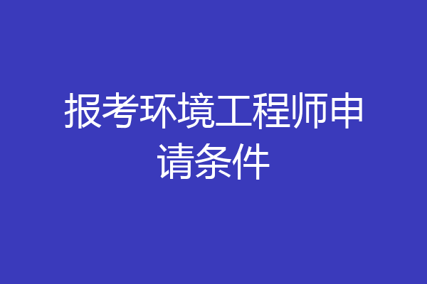 报考环境工程师申请条件