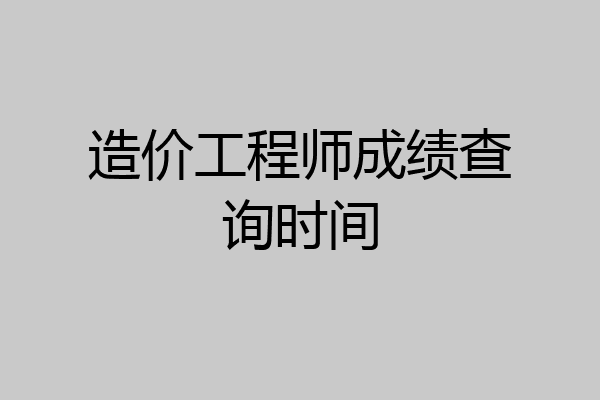 造价工程师成绩查询时间