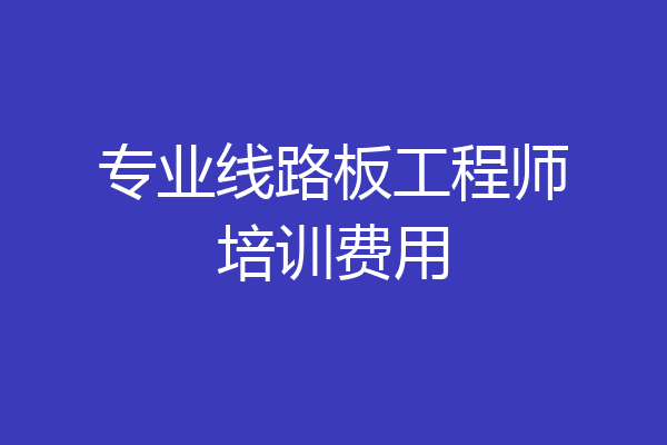 专业线路板工程师培训费用