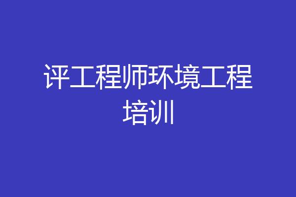 评工程师环境工程培训