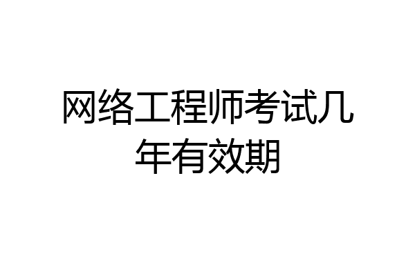 网络工程师考试几年有效期