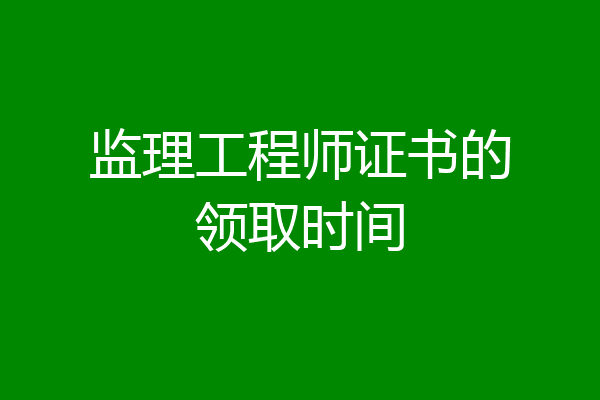 监理工程师证书的领取时间