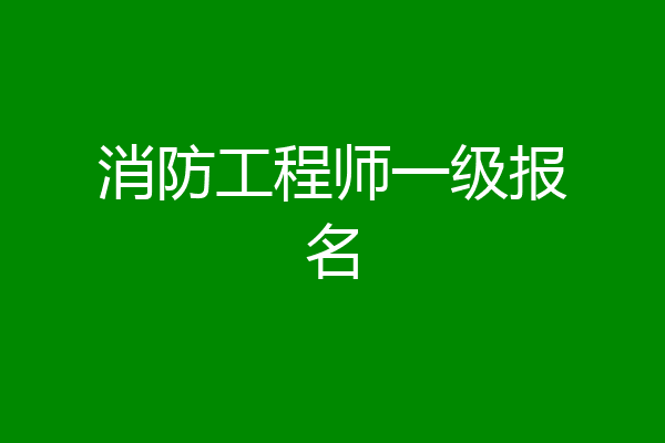 消防工程师一级报名