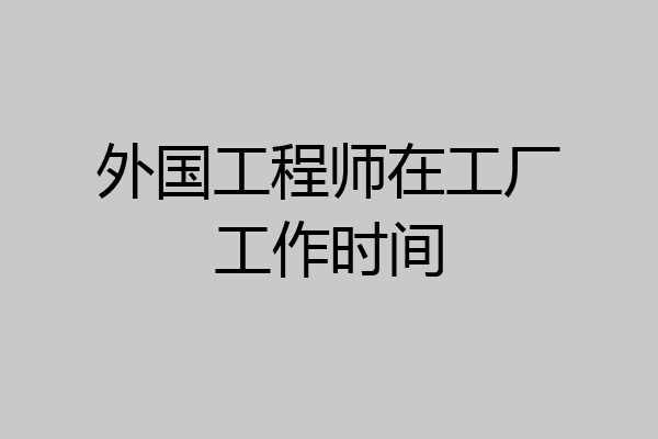 外国工程师在工厂工作时间