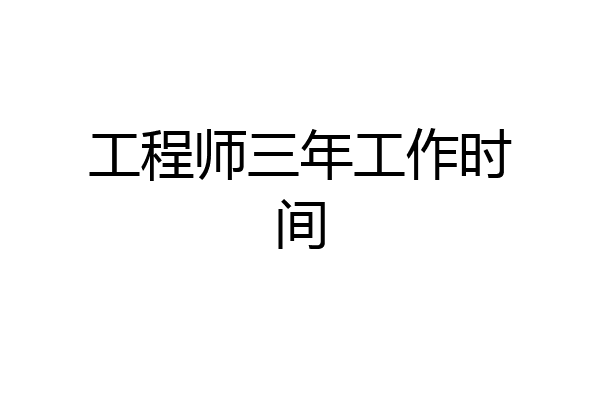 工程师三年工作时间