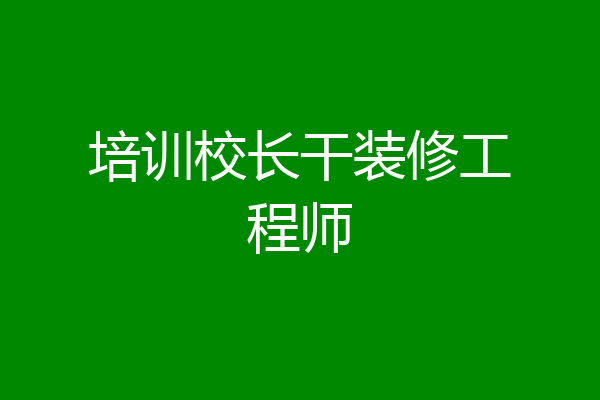 培训校长干装修工程师
