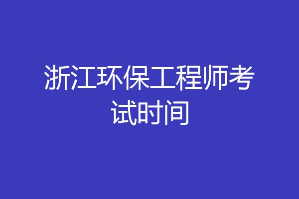 浙江环保工程师考试时间