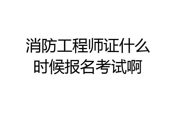 消防工程师证什么时候报名考试啊