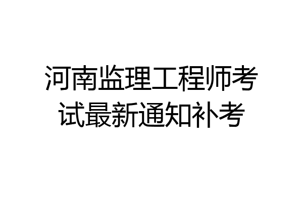 河南监理工程师考试最新通知补考