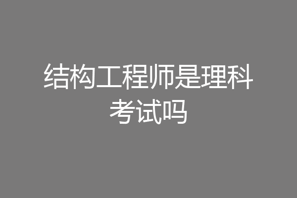 结构工程师是理科考试吗