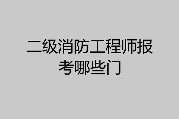 二级消防工程师报考哪些门