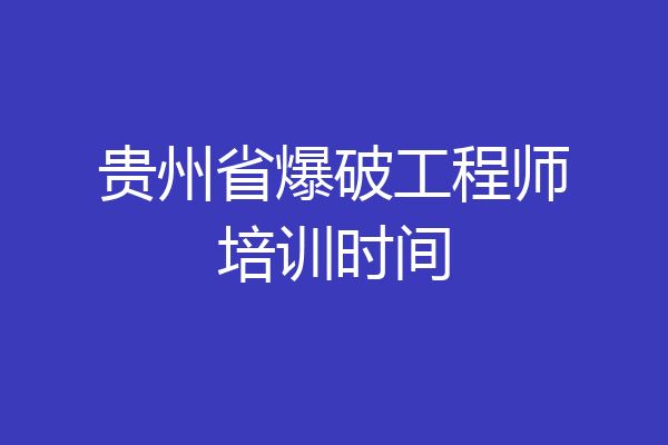 贵州省爆破工程师培训时间
